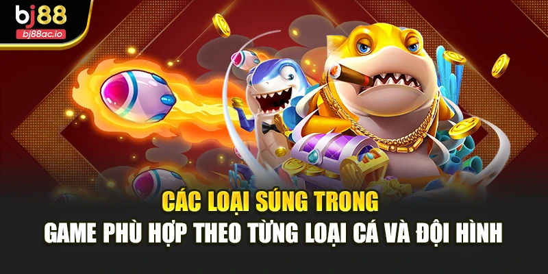 Các loại súng trong game phù hợp theo từng loại cá và đội hình