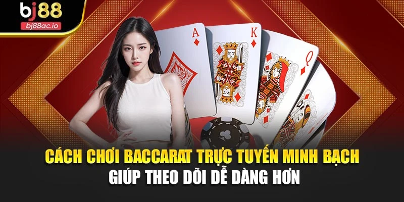 Cách chơi baccarat trực tuyến minh bạch giúp theo dõi dễ dàng hơn
