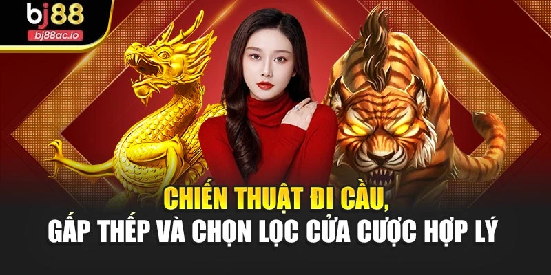 Chiến thuật đi cầu, gấp thếp và chọn lọc cửa cược hợp lý 