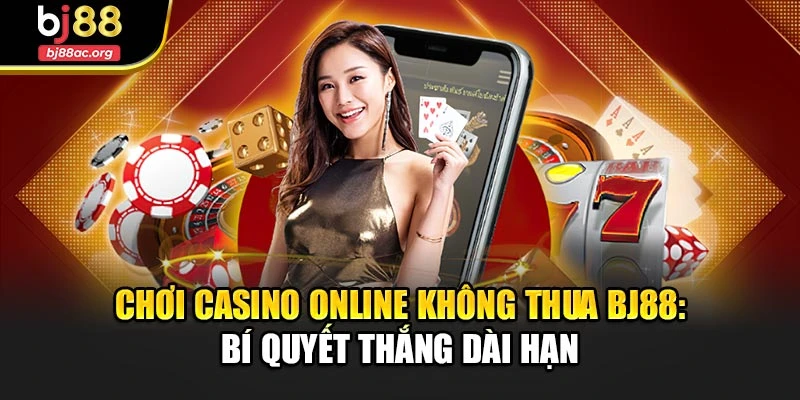 Chơi Casino Online Không Thua Bj88: Bí Quyết Thắng Dài Hạn
