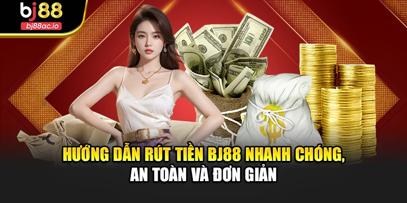 Hướng Dẫn Rút Tiền Bj88 Nhanh Chóng, An Toàn Và Đơn Giản