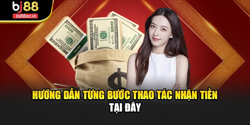 Hướng dẫn từng bước thao tác nhận tiền tại đây