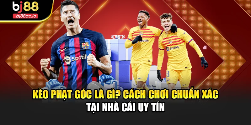 Kèo Phạt Góc Là Gì? Cách Chơi Chuẩn Xác Tại Nhà Cái Uy Tín