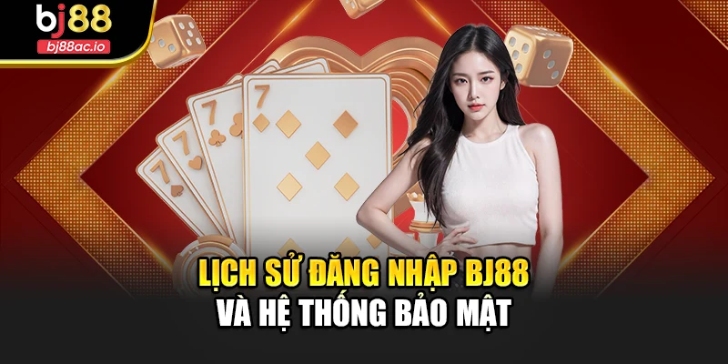 Lịch sử đăng nhập Bj88 và hệ thống bảo mật 