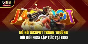 Nổ Hũ Jackpot Trúng Thưởng Đổi Đời Ngay Lập Tức Tại Bj88