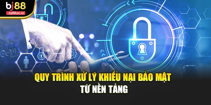 Quy trình xử lý khiếu nại bảo mật từ nền tảng