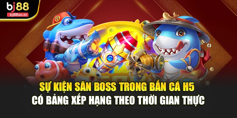 Sự kiện săn boss trong bắn cá H5 có bảng xếp hạng theo thời gian thực