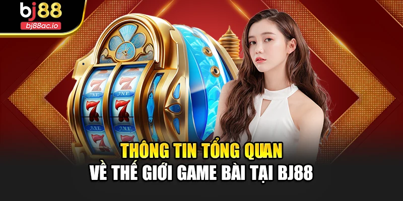 Thông tin tổng quan về thế giới game bài tại Bj88