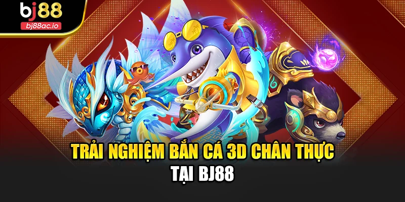 Trải nghiệm Bắn cá 3D chân thực tại Bj88