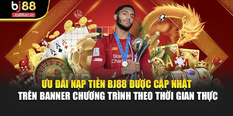 Ưu đãi nạp tiền Bj88 được cập nhật trên banner chương trình theo thời gian thực